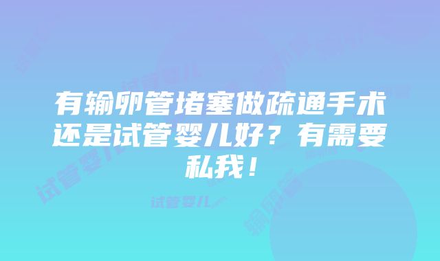 有输卵管堵塞做疏通手术还是试管婴儿好？有需要私我！