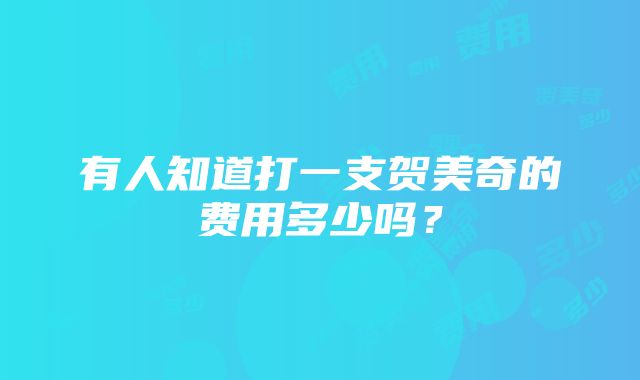 有人知道打一支贺美奇的费用多少吗？