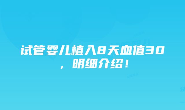 试管婴儿植入8天血值30，明细介绍！