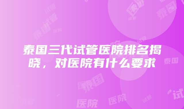 泰国三代试管医院排名揭晓，对医院有什么要求