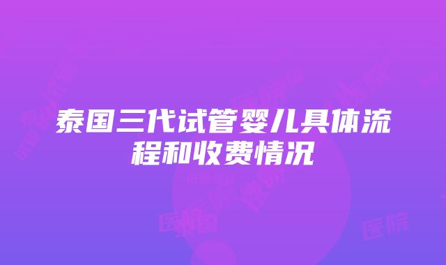 泰国三代试管婴儿具体流程和收费情况