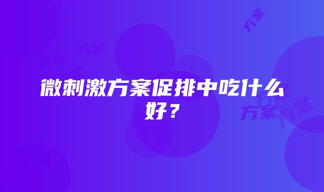 微刺激方案促排中吃什么好？