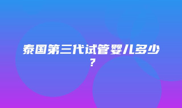 泰国第三代试管婴儿多少？