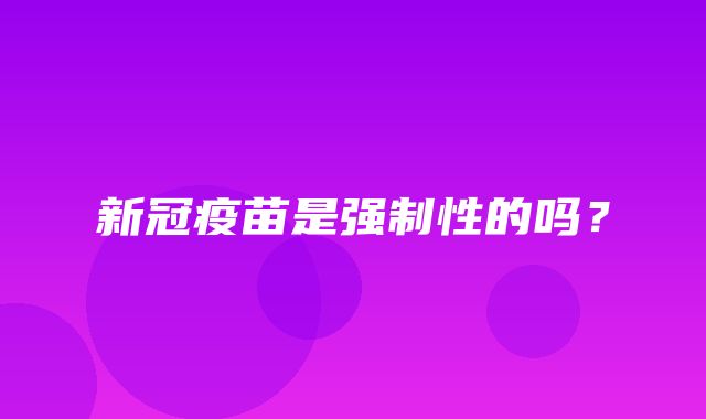 新冠疫苗是强制性的吗？