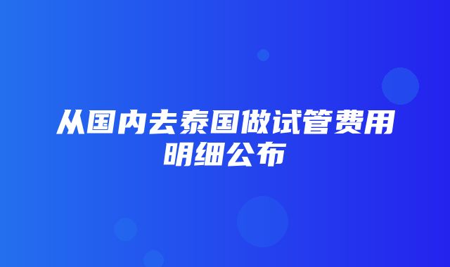 从国内去泰国做试管费用明细公布