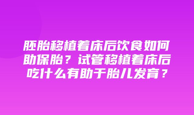 胚胎移植着床后饮食如何助保胎？试管移植着床后吃什么有助于胎儿发育？