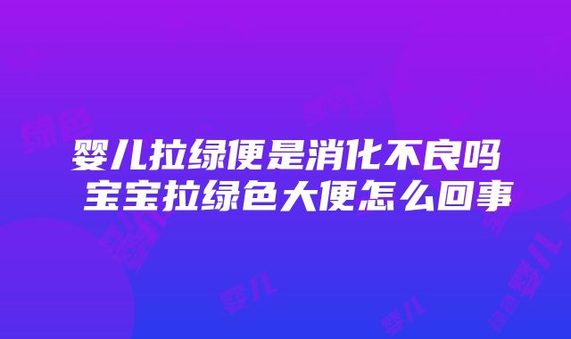 婴儿拉绿便是消化不良吗 宝宝拉绿色大便怎么回事