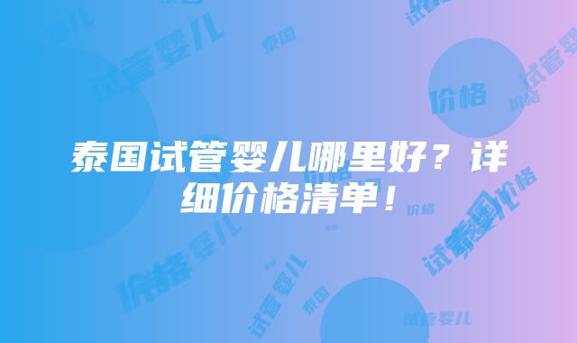 泰国试管婴儿哪里好？详细价格清单！