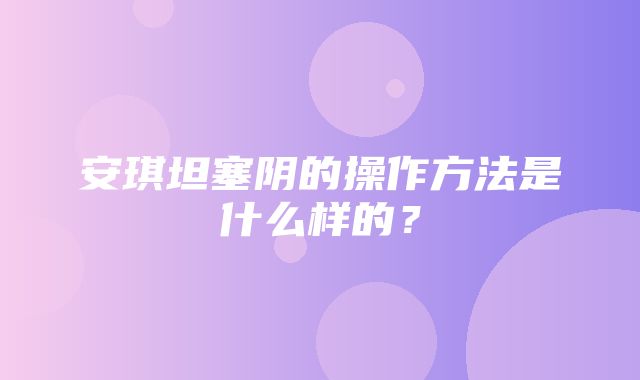 安琪坦塞阴的操作方法是什么样的？