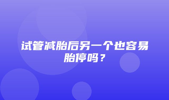 试管减胎后另一个也容易胎停吗？