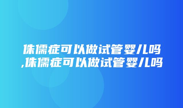 侏儒症可以做试管婴儿吗,侏儒症可以做试管婴儿吗