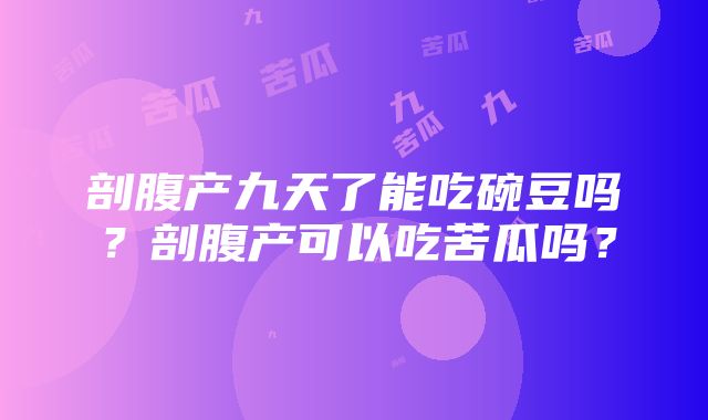 剖腹产九天了能吃碗豆吗？剖腹产可以吃苦瓜吗？