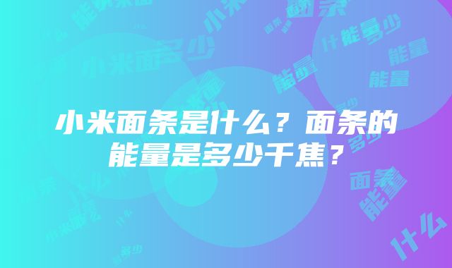 小米面条是什么？面条的能量是多少千焦？