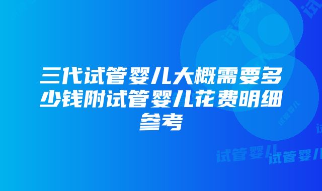 三代试管婴儿大概需要多少钱附试管婴儿花费明细参考