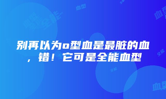 别再以为o型血是最脏的血，错！它可是全能血型