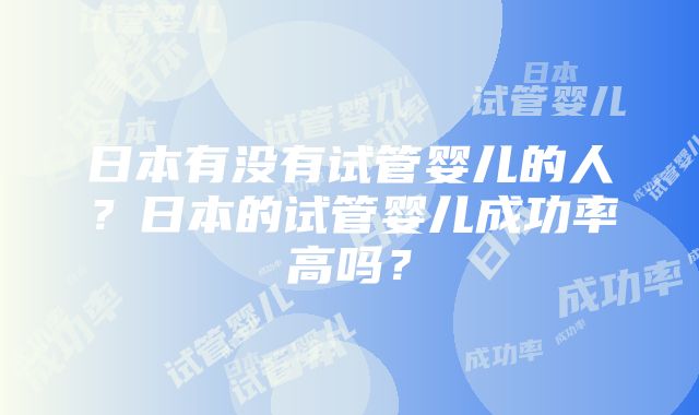 日本有没有试管婴儿的人？日本的试管婴儿成功率高吗？