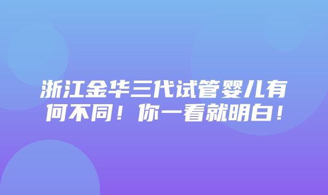 浙江金华三代试管婴儿有何不同！你一看就明白！