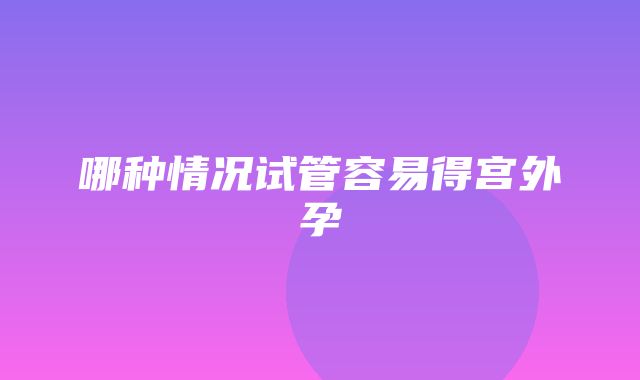 哪种情况试管容易得宫外孕