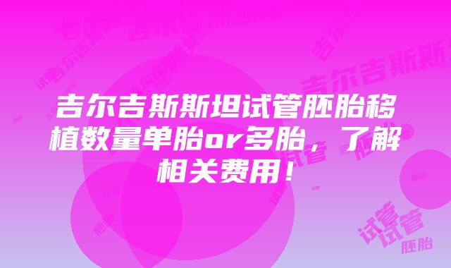 吉尔吉斯斯坦试管胚胎移植数量单胎or多胎，了解相关费用！