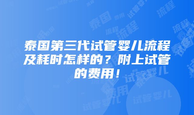 泰国第三代试管婴儿流程及耗时怎样的？附上试管的费用！