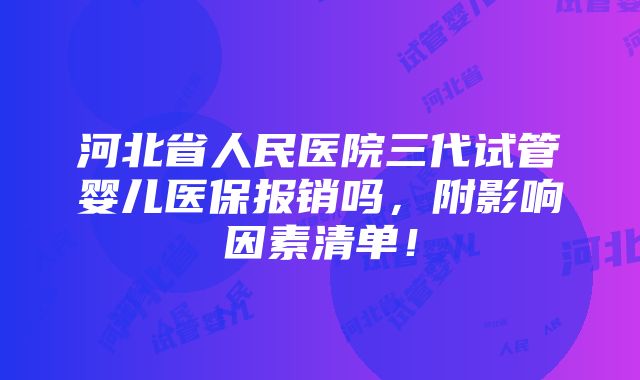 河北省人民医院三代试管婴儿医保报销吗，附影响因素清单！