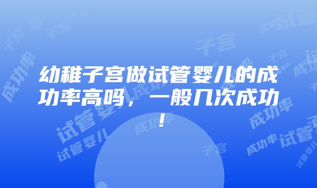 幼稚子宫做试管婴儿的成功率高吗，一般几次成功！