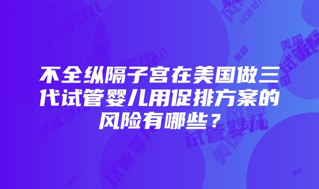 不全纵隔子宫在美国做三代试管婴儿用促排方案的风险有哪些？