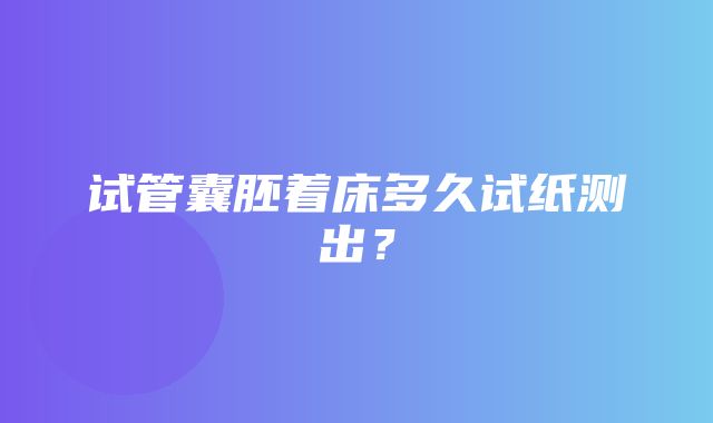 试管囊胚着床多久试纸测出？