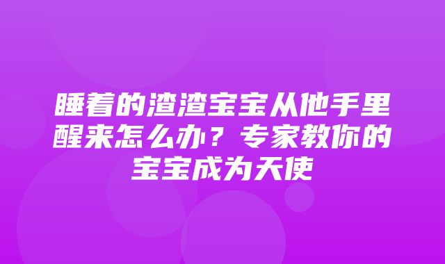 睡着的渣渣宝宝从他手里醒来怎么办？专家教你的宝宝成为天使