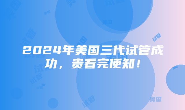 2024年美国三代试管成功，贵看完便知！