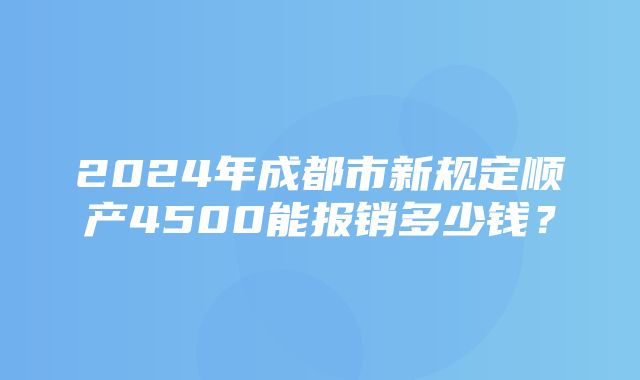 2024年成都市新规定顺产4500能报销多少钱？