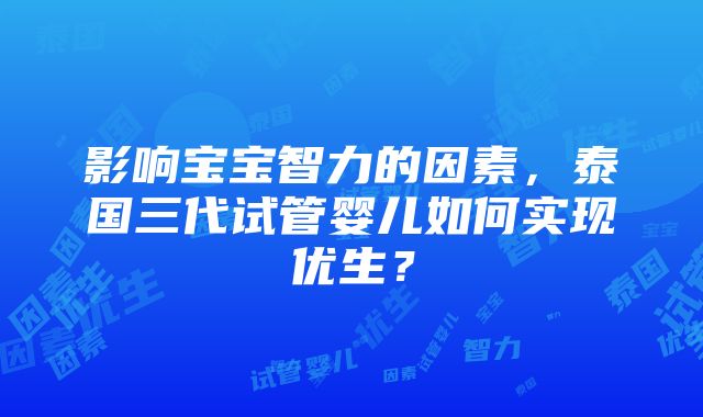 影响宝宝智力的因素，泰国三代试管婴儿如何实现优生？