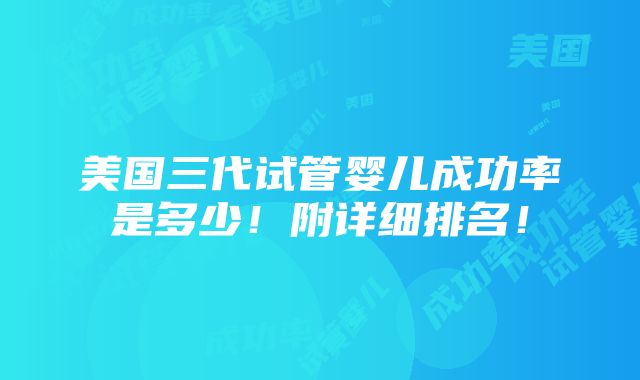 美国三代试管婴儿成功率是多少！附详细排名！