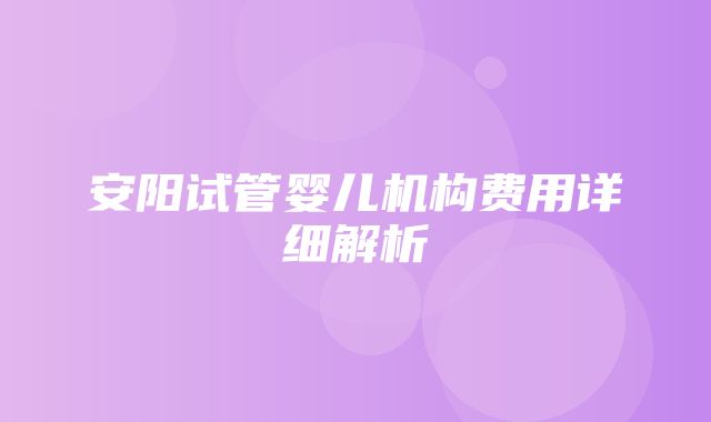 安阳试管婴儿机构费用详细解析