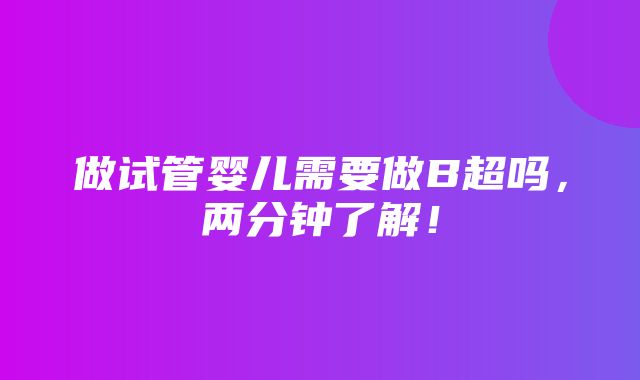 做试管婴儿需要做B超吗，两分钟了解！