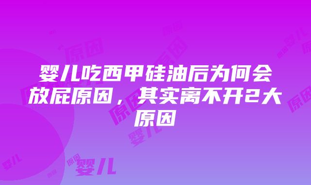 婴儿吃西甲硅油后为何会放屁原因，其实离不开2大原因