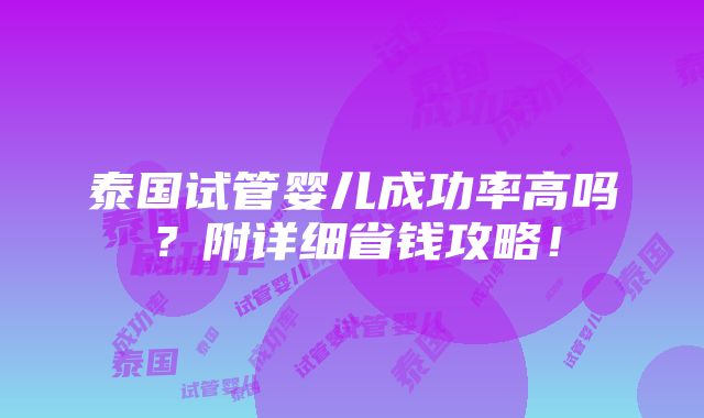 泰国试管婴儿成功率高吗？附详细省钱攻略！