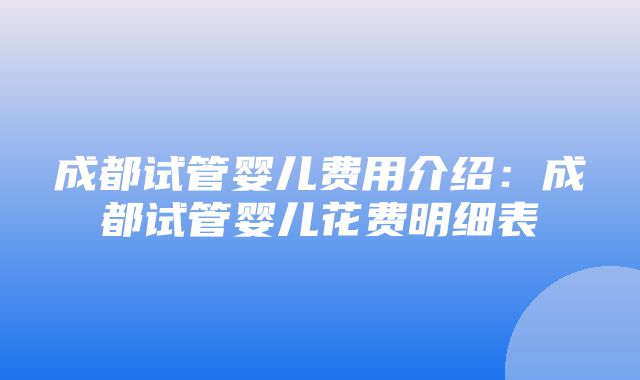 成都试管婴儿费用介绍：成都试管婴儿花费明细表