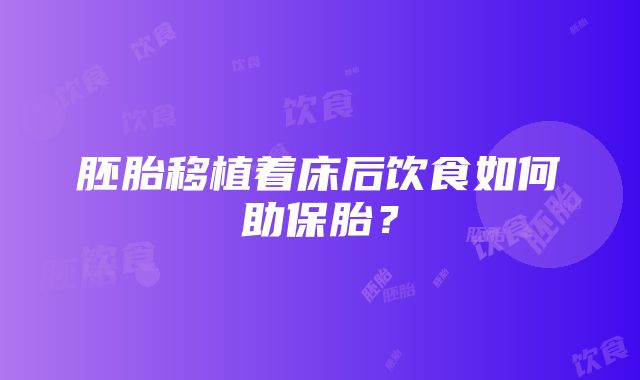 胚胎移植着床后饮食如何助保胎？