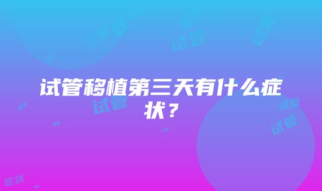 试管移植第三天有什么症状？