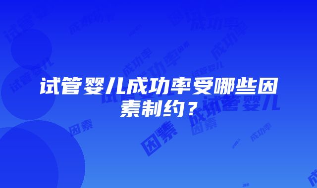 试管婴儿成功率受哪些因素制约？