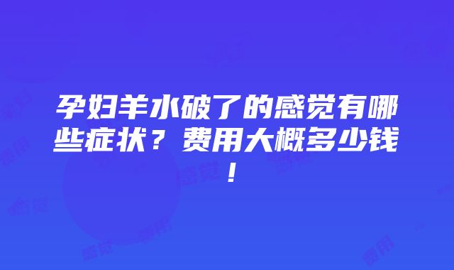 孕妇羊水破了的感觉有哪些症状？费用大概多少钱！