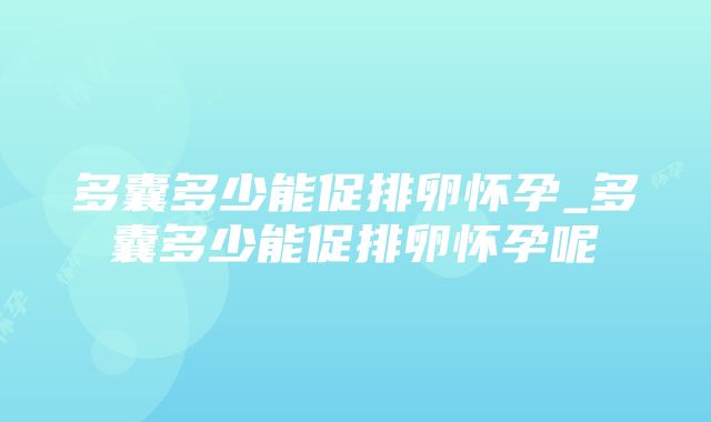 多囊多少能促排卵怀孕_多囊多少能促排卵怀孕呢