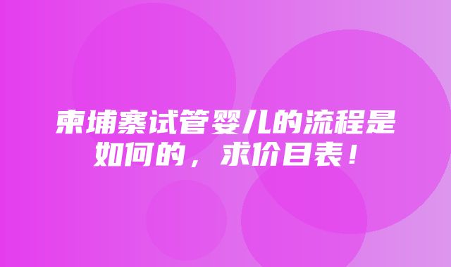 柬埔寨试管婴儿的流程是如何的，求价目表！