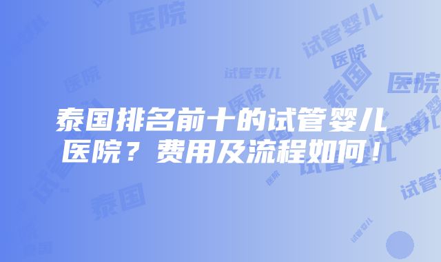 泰国排名前十的试管婴儿医院？费用及流程如何！