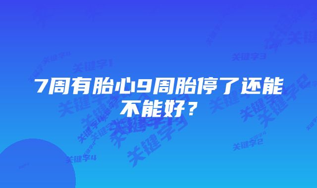 7周有胎心9周胎停了还能不能好？