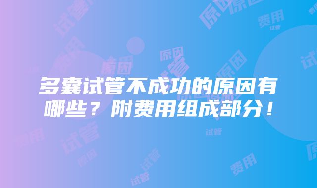 多囊试管不成功的原因有哪些？附费用组成部分！