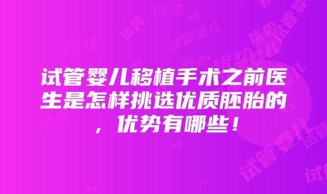 试管婴儿移植手术之前医生是怎样挑选优质胚胎的，优势有哪些！