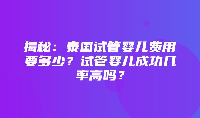 揭秘：泰国试管婴儿费用要多少？试管婴儿成功几率高吗？