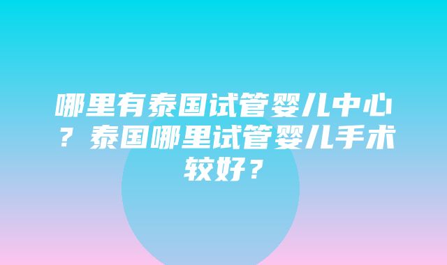 哪里有泰国试管婴儿中心？泰国哪里试管婴儿手术较好？